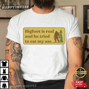 Bigfoot Is Real And He Tried To Eat My Ass Funny Joke T Shirt (4)