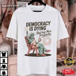 Democracy Is Dying But Hey Nice Fireworks Statue of Liberty 4th of July T Shirt (4)