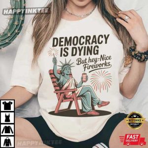 Democracy Is Dying But Hey Nice Fireworks Statue Of Liberty Funny 4th of July T Shirt (2)