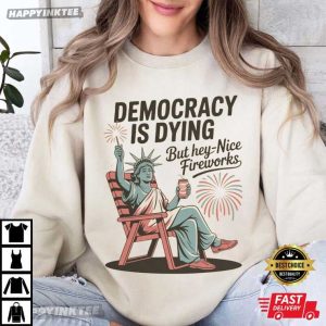 Democracy Is Dying But Hey Nice Fireworks Statue Of Liberty Funny 4th of July T Shirt (3)