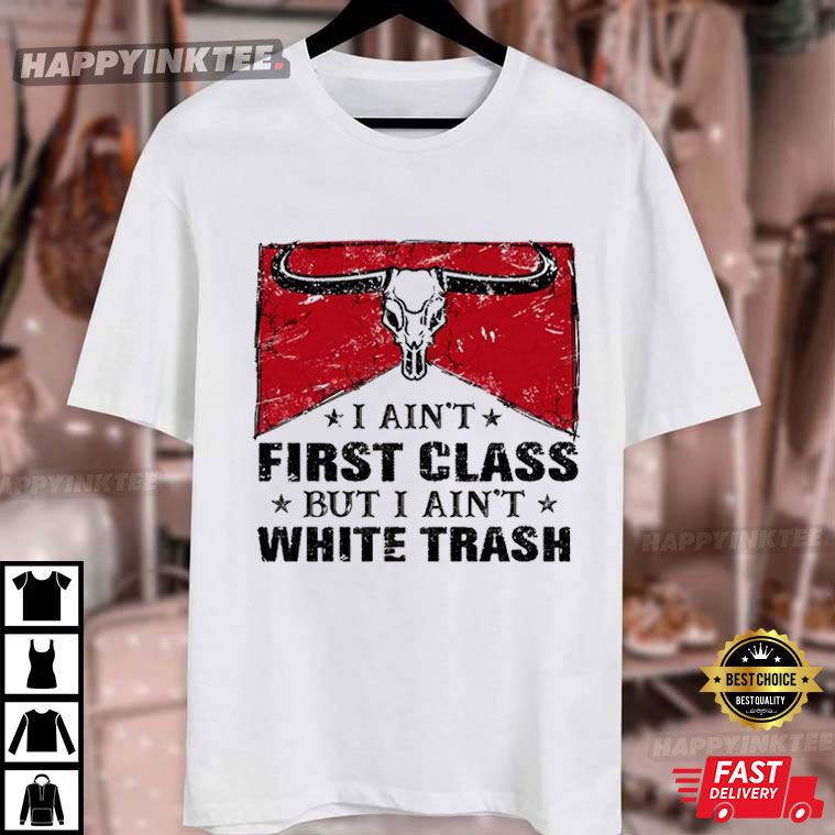 I Aint First Class But I Aint White Trash Vintage Country Western T-Shirt I Aint First Class But I Aint White Trash Vintage Country Western T-Shirt