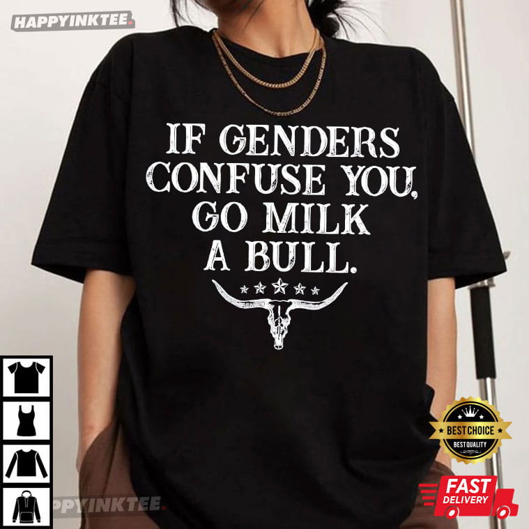 If Genders Confuse You Go Milk A Bull Funny Rural Sarcastic T-Shirt If Genders Confuse You Go Milk A Bull Funny Rural Sarcastic T-Shirt