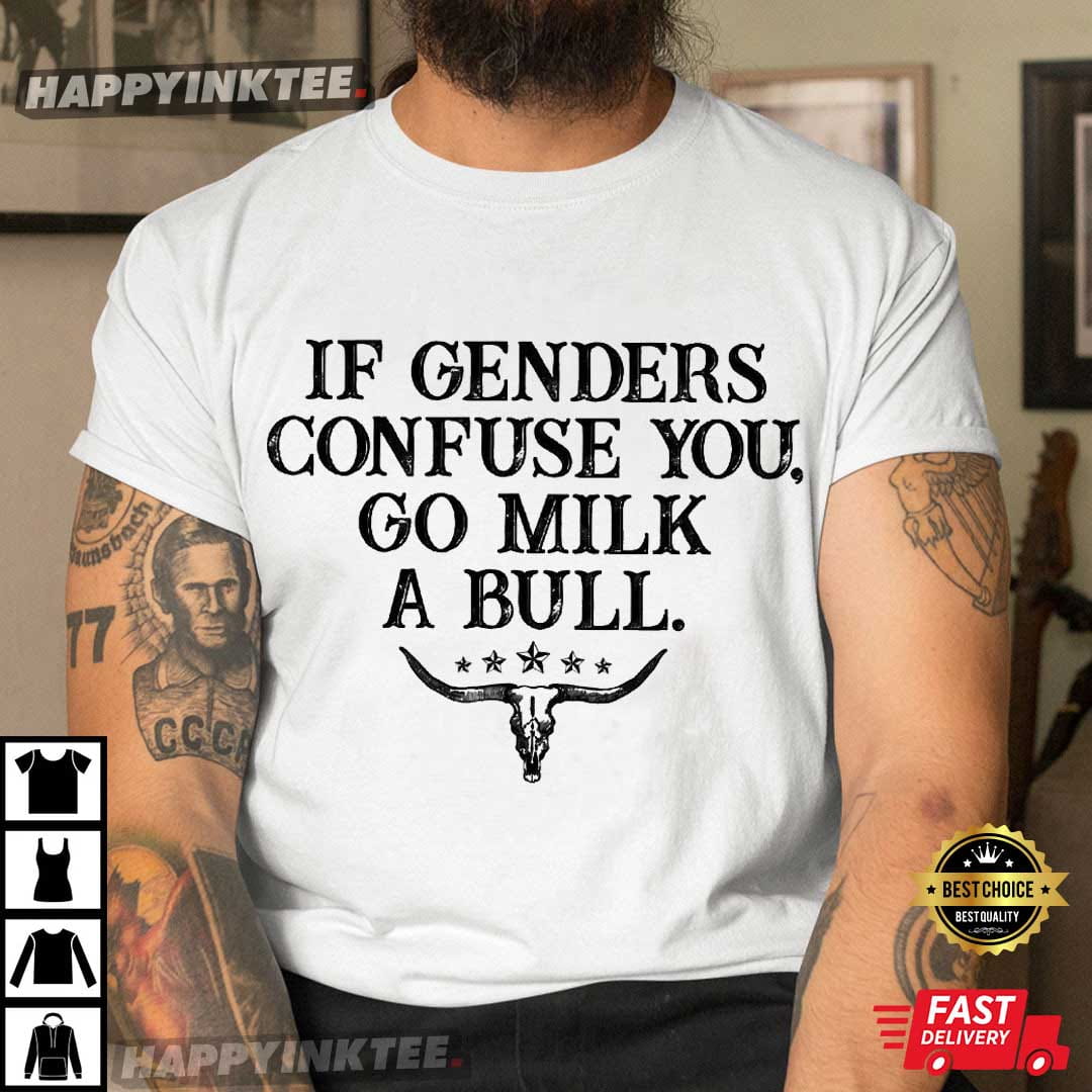 If Genders Confuse You Go Milk A Bull Funny Rural Sarcastic T-Shirt If Genders Confuse You Go Milk A Bull Funny Rural Sarcastic T-Shirt