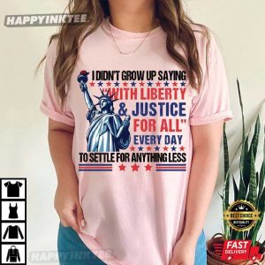 I Didn’t Grow Up Saying With Liberty And Justice For All Every Day T Shirt (2)