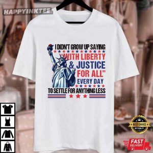I Didn’t Grow Up Saying With Liberty And Justice For All Every Day T Shirt (4)