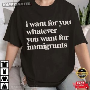 Defend Immigrants I Want For You Whatever You Want For Immigrants T-Shirt