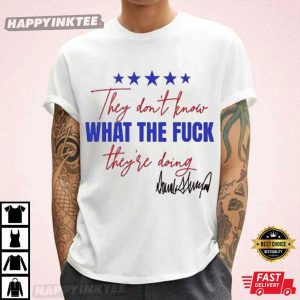 They Don’t Know What The Fuck They’re Doing Trump Signature T-Shirt