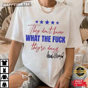 They Don’t Know What The Fuck They’re Doing Trump Signature T Shirt (2)