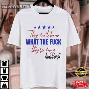 They Don’t Know What The Fuck They’re Doing Trump Signature T Shirt (4)