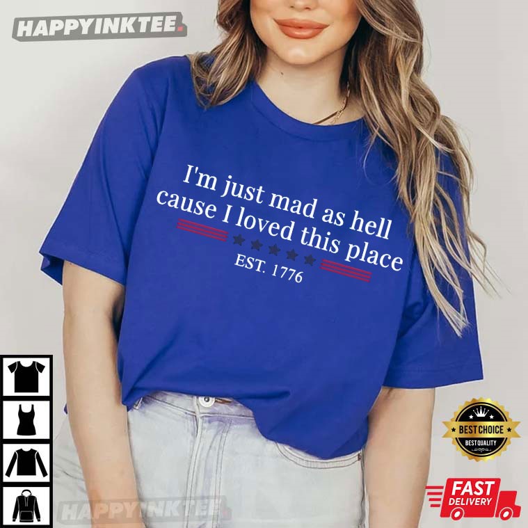 I'm Just Mad As Hell Cause I Loved This Place Est 1776 T-Shirt I'm Just Mad As Hell Cause I Loved This Place Est 1776 T-Shirt
