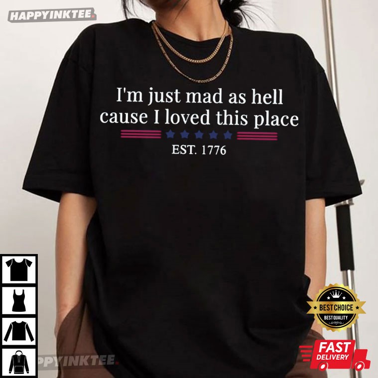 I'm Just Mad As Hell Cause I Loved This Place Est 1776 T-Shirt I'm Just Mad As Hell Cause I Loved This Place Est 1776 T-Shirt