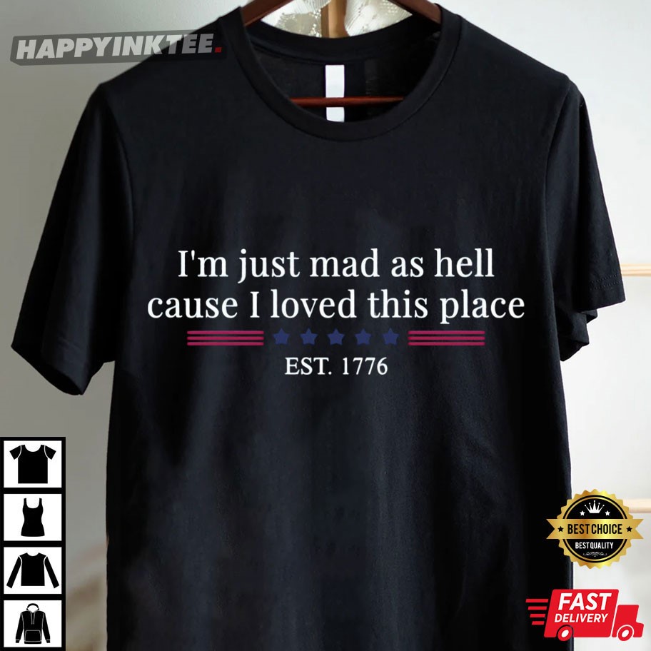 I'm Just Mad As Hell Cause I Loved This Place Est 1776 T-Shirt I'm Just Mad As Hell Cause I Loved This Place Est 1776 T-Shirt