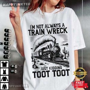 I’m Not Always A Train Wreck Just Kidding Toot Toot Funny T-Shirt