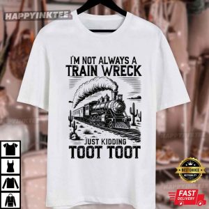 I’m Not Always A Train Wreck Just Kidding Toot Toot Funny T Shirt (3)