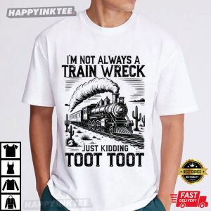 I’m Not Always A Train Wreck Just Kidding Toot Toot Funny T Shirt (4)