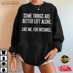 Some Things Are Better Left Alone Like Me For Instance T Shirt (3)