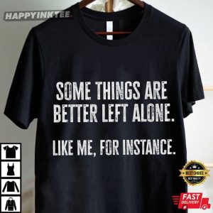 Some Things Are Better Left Alone Like Me For Instance T Shirt (4)