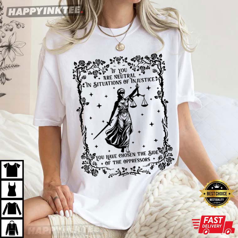 If You Are Neutral In Situations Liberal Feminist Social Justice T-Shirt If You Are Neutral In Situations Liberal Feminist Social Justice T-Shirt
