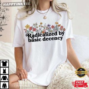 Radicalized By Basic Decency Floral Political Protest Social Justice T S