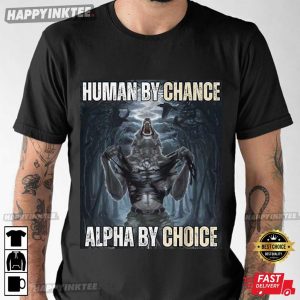 Human By Chance Alpha By Choice Wolf Funny Meme T Shirt (1)