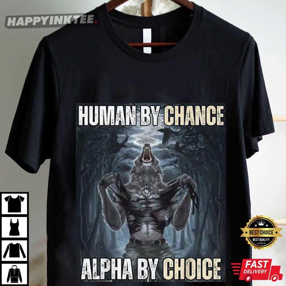 Human By Chance Alpha By Choice Wolf Funny Meme T-Shirt Human By Chance Alpha By Choice Wolf Funny Meme T-Shirt