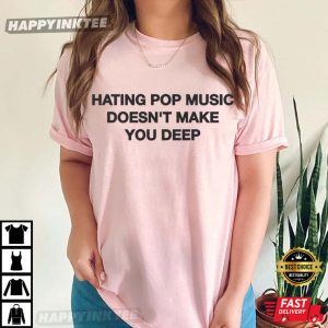 Hating Pop Music Doesn't Make You Deep T Shirt (2)