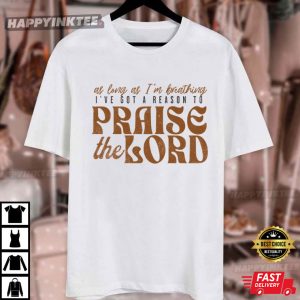 Christian Worship As Long As I'm Breathing I've Got A Reason To Praise The Lord T Shirt (2)