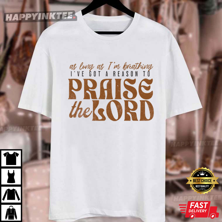 Christian Worship As Long As I'm Breathing I've Got A Reason To Praise The Lord T-Shirt Christian Worship As Long As I'm Breathing I've Got A Reason To Praise The Lord T-Shirt