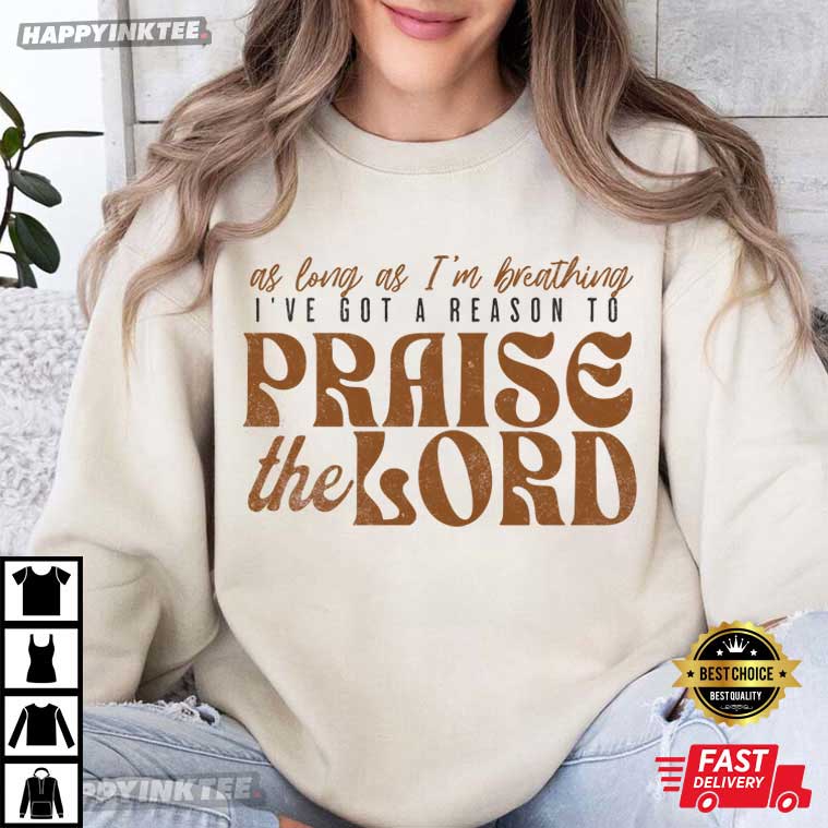 Christian Worship As Long As I'm Breathing I've Got A Reason To Praise The Lord T-Shirt Christian Worship As Long As I'm Breathing I've Got A Reason To Praise The Lord T-Shirt