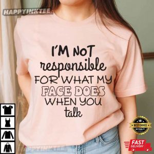 I’m Not Responsible For What My Face Does When You Talk T-Shirt
