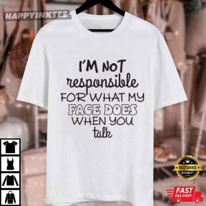 I'm Not Responsible For What My Face Does When You Talk T Shirt (3)