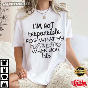 I'm Not Responsible For What My Face Does When You Talk T Shirt (4)