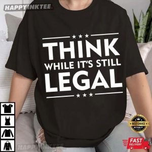 Think While It’s Still Legal Political Activist T-Shirt