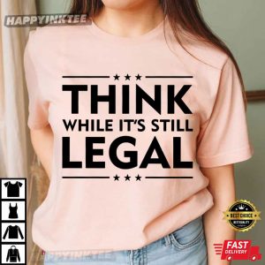 Think While It's Still Legal Political Activist T Shirt (2)