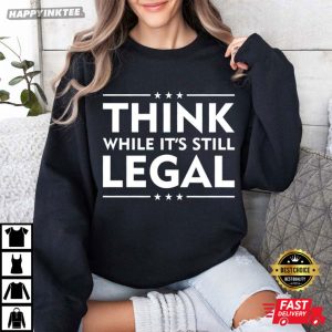 Think While It's Still Legal Political Activist T Shirt (3)