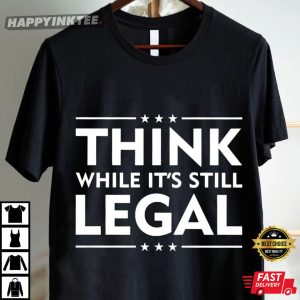 Think While It's Still Legal Political Activist T Shirt (4)