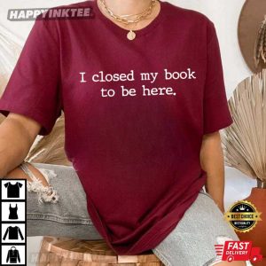 Book Lover I Closed My Book To Be Here T Shirt (2)