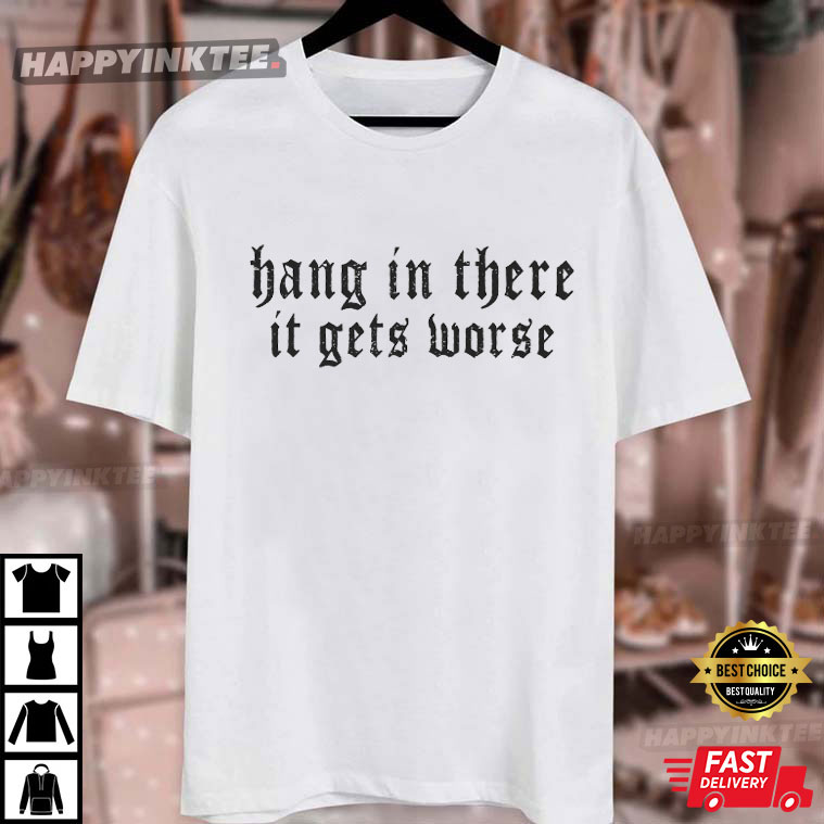 Hang In There It Gets Worse Sarcastic Quote T-Shirt Hang In There It Gets Worse Sarcastic Quote T-Shirt