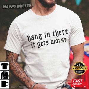 Hang In There It Gets Worse Sarcastic Quote T Shirt (4)