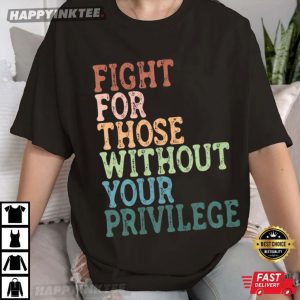 Fight For Those Without Your Privilege Social Justice T-Shirt
