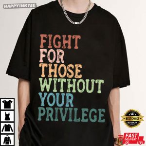 Fight For Those Without Your Privilege Social Justice T Shirt (2)