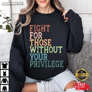 Fight For Those Without Your Privilege Social Justice T Shirt (3)