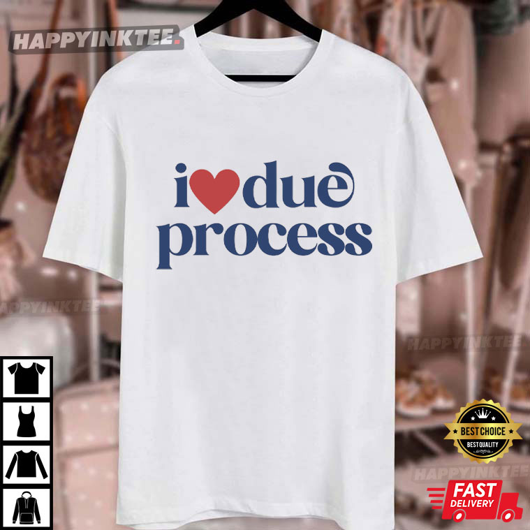 I Love Due Process Pro Immigration T-Shirt I Love Due Process Pro Immigration T-Shirt