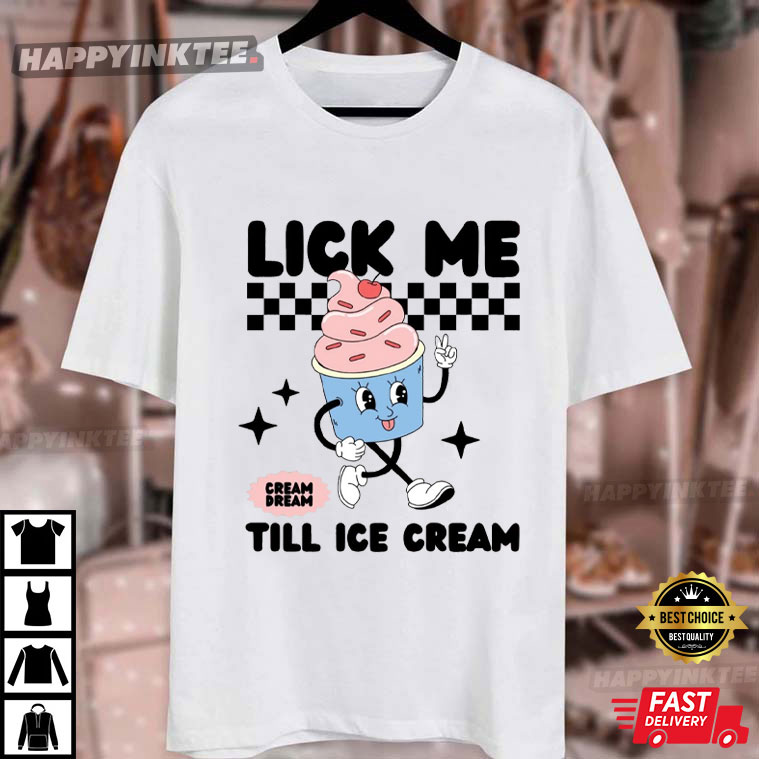 Lick Me Till Ice Cream Adult Humor T-Shirt Lick Me Till Ice Cream Adult Humor T-Shirt