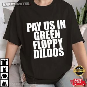 Pay Us In Green Floppy Dildos T Shirt (1)