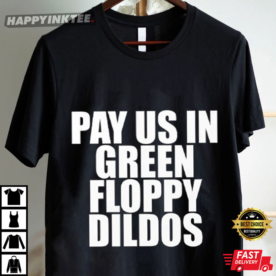 Pay Us In Green Floppy Dildos T-Shirt Pay Us In Green Floppy Dildos T-Shirt