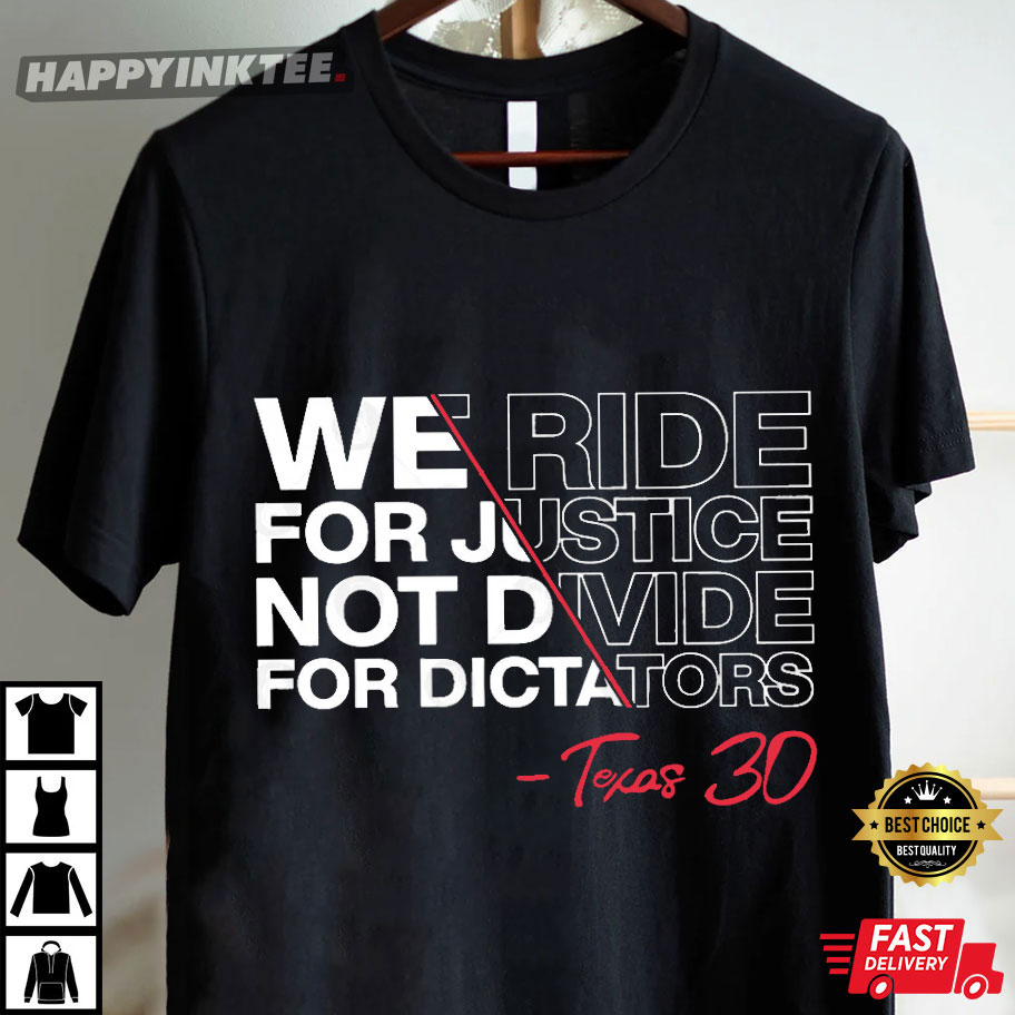 Texas 30 We Ride For Justice Not Divide For Dictators T-Shirt Texas 30 We Ride For Justice Not Divide For Dictators T-Shirt