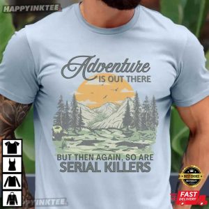 Adventure Is Out There So Are Serial Killers Funny Camping T-Shirt
