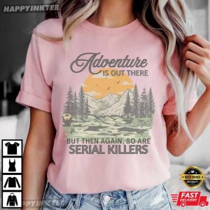 Adventure Is Out There So Are Serial Killers Funny Camping T Shirt (3)