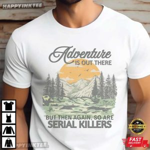 Adventure Is Out There So Are Serial Killers Funny Camping T Shirt (4)